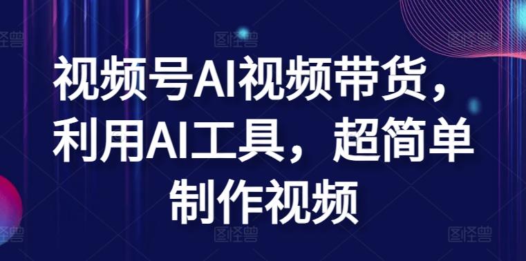 视频号AI视频带货，利用AI工具，超简单制作视频【揭秘】-猴哥VIP资源站