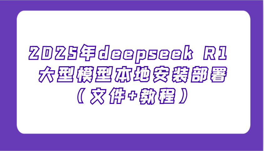 2025年deepseek R1 大型模型本地安装部署(文件+教程)，新手也能快速上手！-猴哥VIP资源站