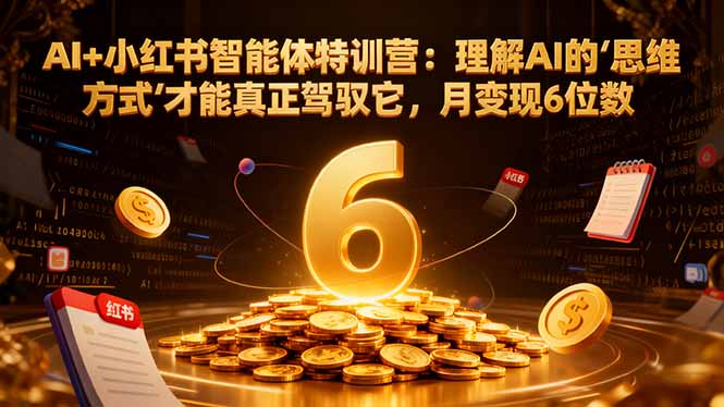 AI+小红书智能体特训营:理解AI的思维方式才能真正驾驭它,月变现6位数-猴哥VIP资源站