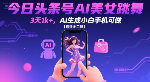 今日头条号AI美女跳舞,3天1k+,AI生成小白手机可做【附指令工具】-猴哥VIP资源站