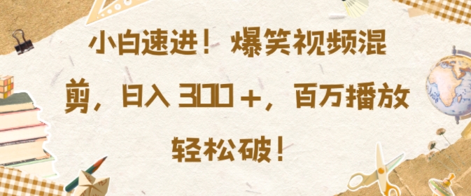 小白速进,爆笑视频混剪,日入3张,百万播放轻松破【揭秘】-猴哥VIP资源站