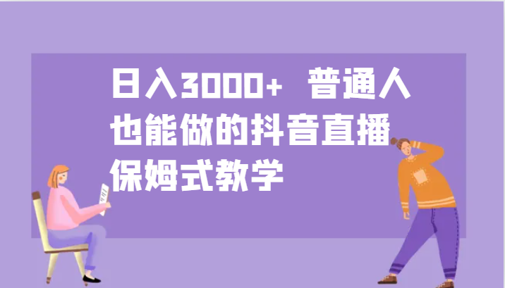 日入3000+ 普通人也能做的抖音直播 保姆式教学-猴哥VIP资源站