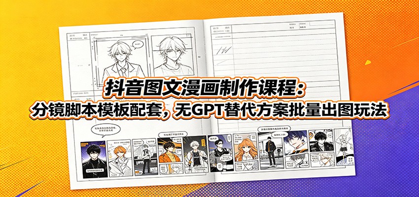抖音图文漫画制作课程：分镜脚本模板配套，无GPT替代方案批量出图玩法-猴哥VIP资源站