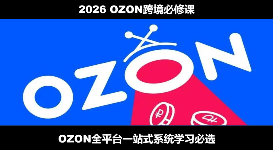 2026 OZON全链路运营:跟卖×精铺×物流,从0到1系统实战-猴哥项目网