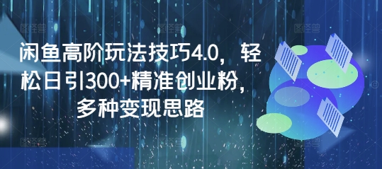 闲鱼高阶玩法技巧4.0,轻松日引300+精准创业粉,多种变现思路-猴哥VIP资源站