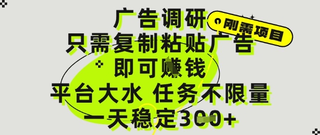 广告调研项目,只需复制粘贴广告即可挣钱,平台大水,任务不限量,一天3张【揭秘】