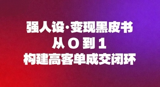强人设变现黑皮书：从0到1构建高客单成交闭环-猴哥VIP资源站