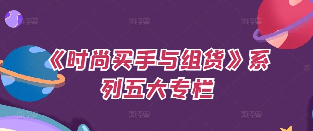 《时尚买手与组货》系列五大专栏，买货只是的‬个环节，如何做好预算、分配OTB等等才是关键-猴哥VIP资源站