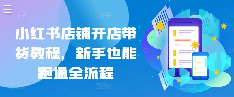 小红书店铺开店带货教程，新手也能跑通全流程-猴哥VIP资源站
