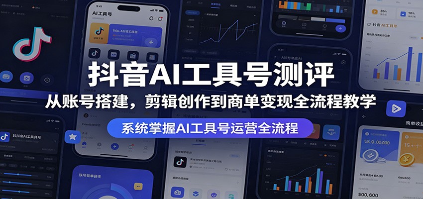 抖音AI工具号测评:从账号搭建,剪辑创作到商单变现全流程教学-猴哥VIP资源站
