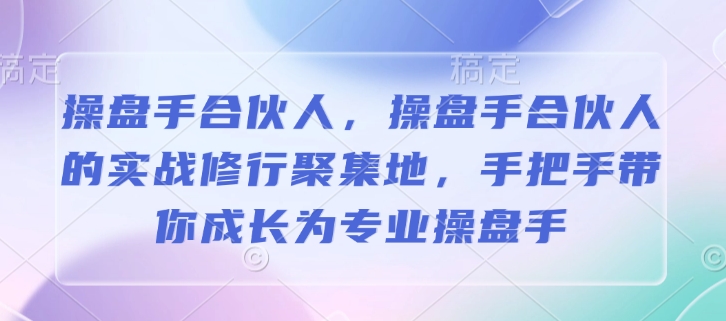 操盘手合伙人，操盘手合伙人的实战修行聚集地，手把手带你成长为专业操盘手-猴哥VIP资源站