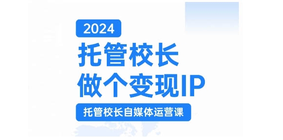 2024托管校长做个变现IP，托管校长自媒体运营课，利用短视频实现校区利润翻番-猴哥VIP资源站