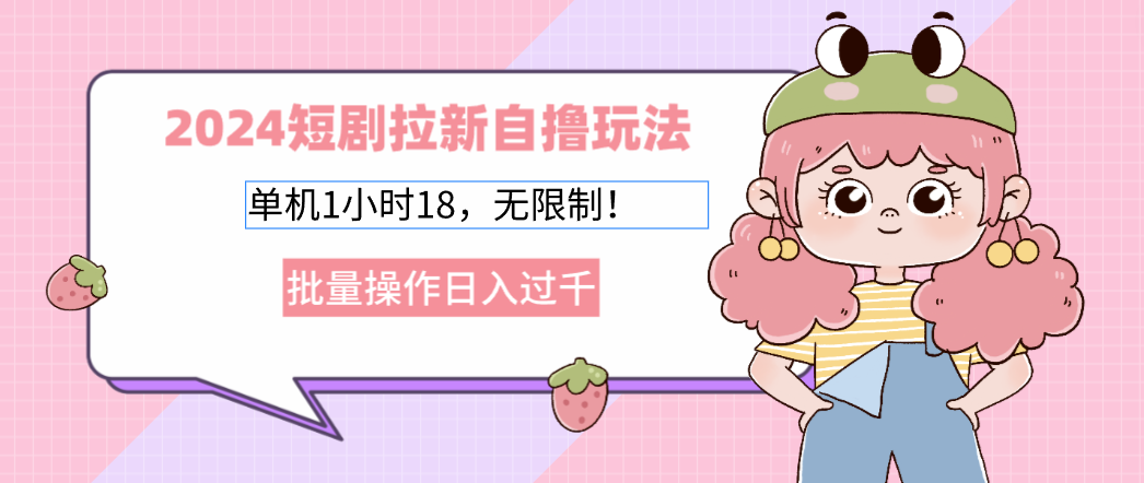 2024短剧拉新自撸玩法。单机1小时18，无限制，批量操作日入过千-猴哥VIP资源站