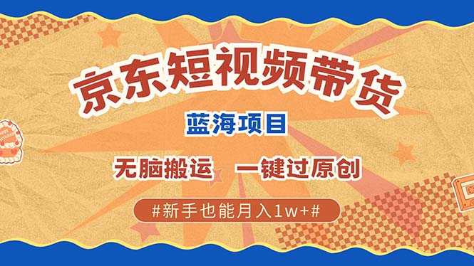 京东短视频带货 2025新风口 批量搬运 单号月入过万 上不封顶-猴哥VIP资源站