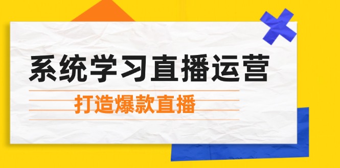 系统学习直播运营：掌握起号方法、主播能力、小店随心推，打造爆款直播-猴哥VIP资源站