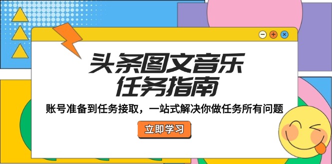 头条图文音乐任务指南：账号准备到任务接取，一站式解决你做任务所有问题-猴哥VIP资源站
