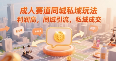成人赛道同城私域玩法,利润高,同城引流,私域成交-猴哥VIP资源站