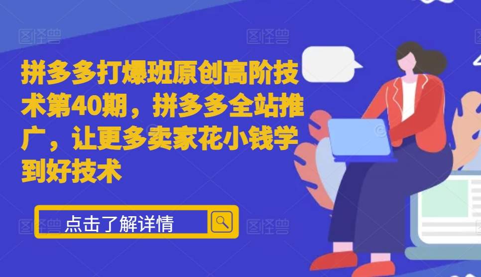 拼多多打爆班原创高阶技术第40期,拼多多全站推广,让更多卖家花小钱学到好技术-猴哥VIP资源站