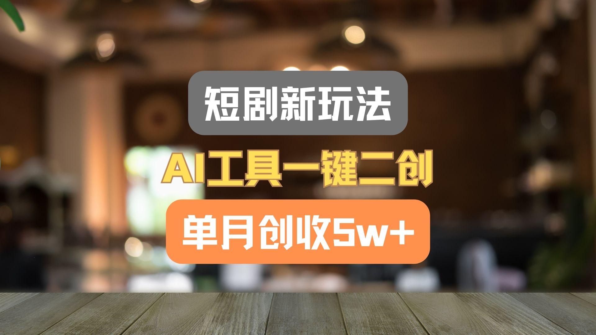 短剧新玩法，AI工具一键二创，单月创收5w+！-猴哥VIP资源站