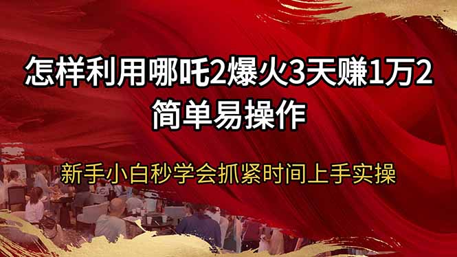 怎样利用哪吒2爆火3天赚1万2简单易操作新手小白秒学会抓紧时间上手实操-猴哥VIP资源站
