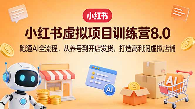 小红书虚拟项目训练营8.0:跑通AI全流程,从养号到开店发货,打造高利润虚拟店铺-猴哥VIP资源站