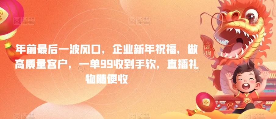 年前最后一波风口,企业新年祝福,做高质量客户,一单99收到手软,直播礼物随便收【揭秘】-猴哥VIP资源站