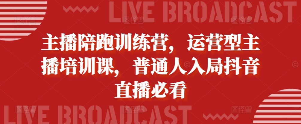主播陪跑训练营，运营型主播培训课，普通人入局抖音直播必看-猴哥VIP资源站