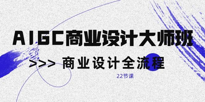 AIGC-商业设计大师班,商业设计全流程(22节课-猴哥VIP资源站