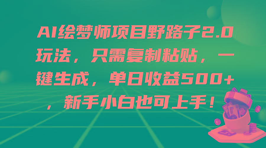 (9876期)AI绘梦师项目野路子2.0玩法，只需复制粘贴，一键生成，单日收益500+，新…-猴哥VIP资源站