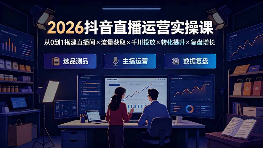2026抖音直播运营实操课:从0到1搭建直播间×流量获取×千川投放×转化提升×复盘增长,系统掌握完整闭环-猴哥VIP资源站