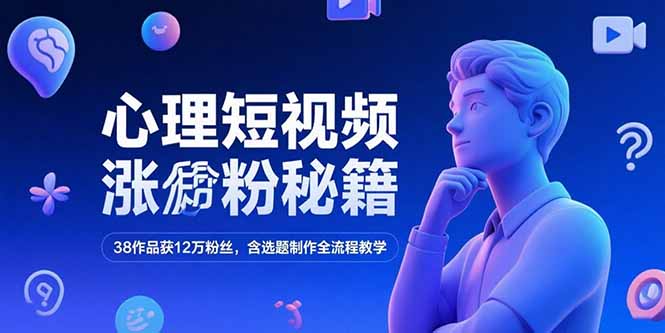 心理短视频涨粉秘籍,38作品获12万粉丝,含选题制作全流程教学-猴哥VIP资源站