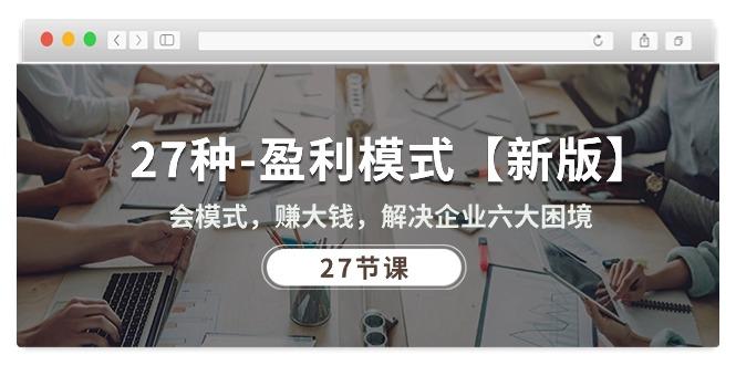 27种-盈利模式【新版】会模式，赚大钱，解决企业六大困境 (27节课-猴哥VIP资源站