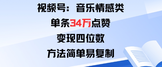 视频号分成计划新玩法:音乐情感类单条34W点赞,变现四位数,方法简单易复制-猴哥VIP资源站