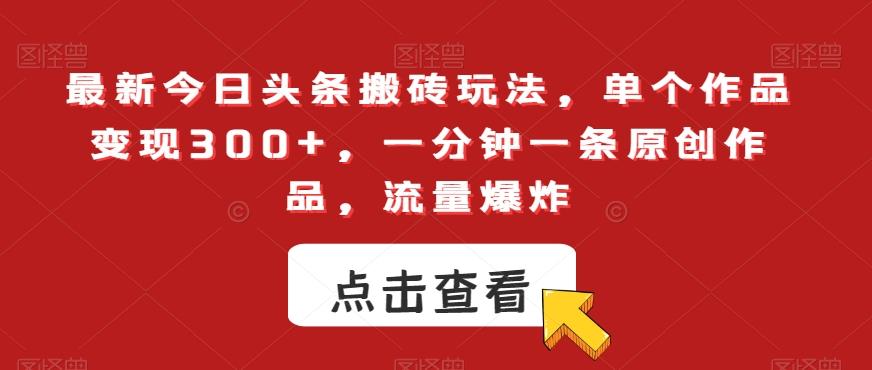 最新今日头条搬砖玩法,单个作品变现300+,一分钟一条原创作品,流量爆炸【揭秘】-猴哥VIP资源站