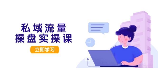 私域流量操盘实操课,从用户调研到成交变现,打造可落地的私域引流策略-猴哥VIP资源站