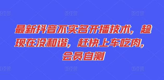 最新抖音不实名开播技术，趁现在没和谐，赶快上车吃肉，会员自测-猴哥VIP资源站
