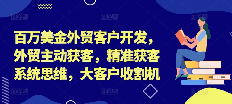 百万美金外贸客户开发，外贸主动获客，精准获客系统思维，大客户收割机-猴哥VIP资源站