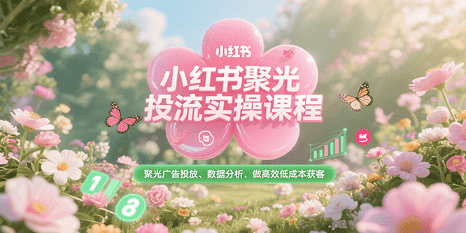 小红书聚光投流实操课程，聚光广告投放、数据分析、做高效低成本获客-猴哥VIP资源站