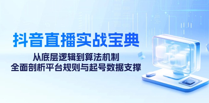 抖音直播实战宝典：从底层逻辑到算法机制，全面剖析平台规则与起号数据支撑-猴哥VIP资源站