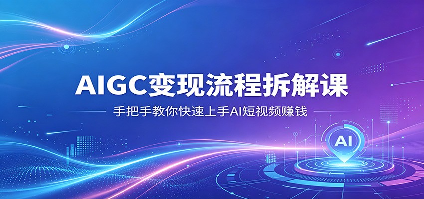 AIGC变现流程拆解课，手把手教你快速上手AI短视频赚钱-猴哥VIP资源站