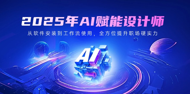 2025年AI赋能设计师：从软件安装到工作流使用，全方位提升职场硬实力-猴哥VIP资源站