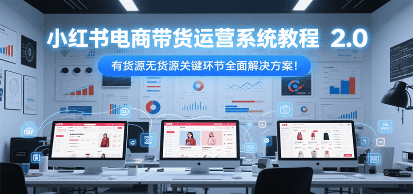 小红书电商带货运营系统教程2.0，有货源无货源关键环节全面解决方案！-猴哥VIP资源站