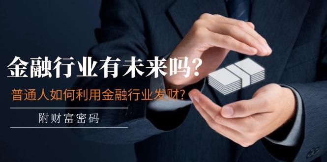 某付费文章：金融行业有未来吗？普通人如何利用金融行业发财?(附财富密码-猴哥VIP资源站