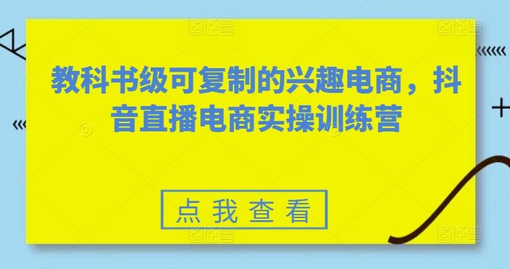 教科书级可复制的兴趣电商，抖音直播电商实操训练营-猴哥VIP资源站