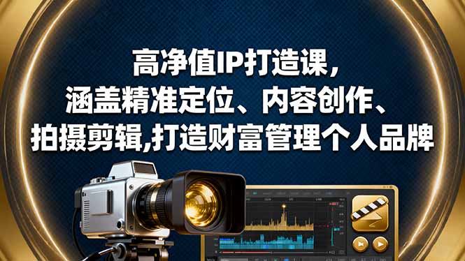 高净值IP打造课，涵盖精准定位、内容创作、拍摄剪辑,打造财富管理个人品牌-猴哥VIP资源站