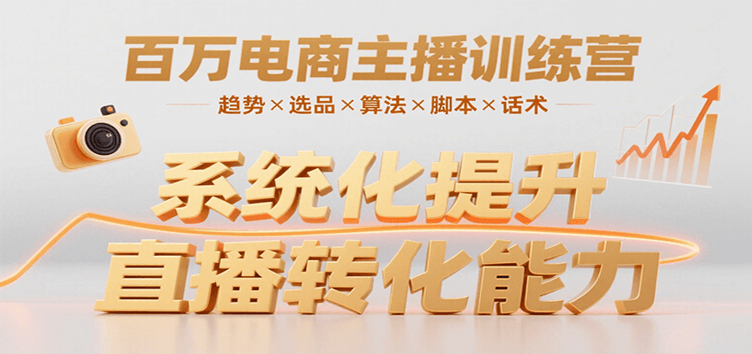 百万电商主播训练营,涵盖趋势/选品/算法/脚本/话术,提升转化能力-猴哥VIP资源站