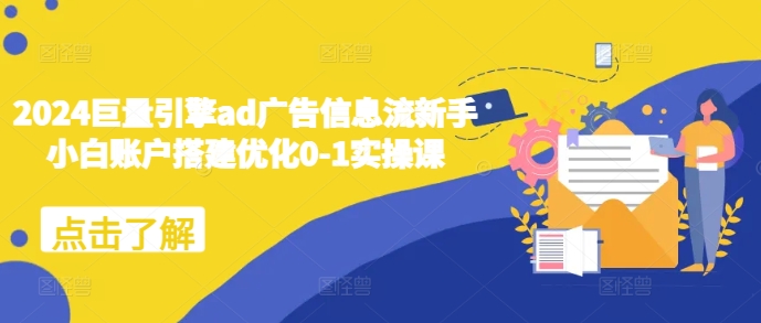 2024巨量引擎ad广告信息流新手小白账户搭建优化0-1实操课-猴哥VIP资源站