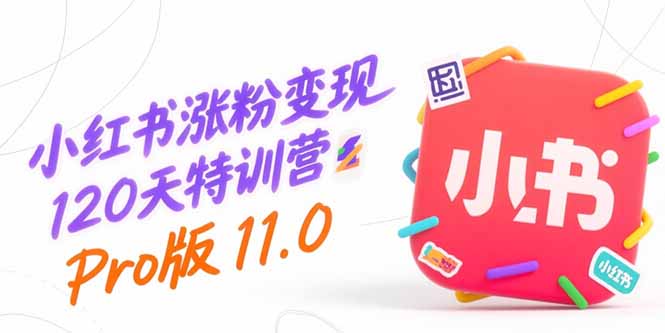 小红书涨粉变现120天特训营Pro版11.0：从0到1掌握平台运营,内容制作和变现-猴哥VIP资源站