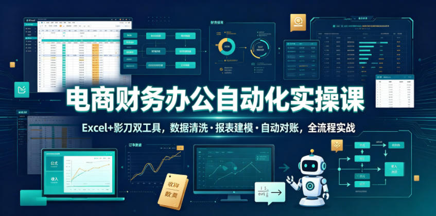 电商财务办公自动化实操课,Excel+影刀双工具,数据清洗・报表建模・自动对账,全流程实战-猴哥VIP资源站