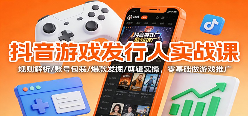 抖音游戏发行人实战课：规则解析/账号包装/爆款发掘 /剪辑实操，零基础做游戏推广-猴哥VIP资源站